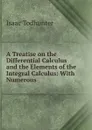 A Treatise on the Differential Calculus and the Elements of the Integral Calculus: With Numerous . - Isaac Todhunter