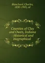 Counties of Clay and Owen, Indiana : Historical and biographical . - Charles Blanchard