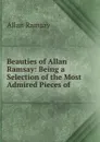 Beauties of Allan Ramsay: Being a Selection of the Most Admired Pieces of . - Allan Ramsay