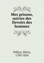 Mes prisons, suivies des Devoirs des hommes - Silvio Pellico