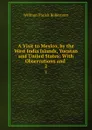 A Visit to Mexico, by the West India Islands, Yucatan and United States: With Observations and . 2 - William Parish Robertson