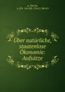 Uber naturliche, staatenlose Okonomie: Aufsatze - A. Martin