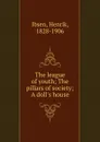 The league of youth; The pillars of society; A doll.s house - Henrik Ibsen