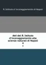 Atti del R. Istituto d.incoraggiamento alle scienze naturali di Napoli. 4 - R. Istituto d 'incoraggiamento di Napoli