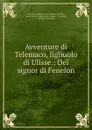 Avventure di Telemaco, figliuolo di Ulisse.: Del signor di Fenelon. - François de Salignac de La Mothe-Fénelon