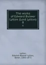 The works of Edward Bulwer Lytton (Lord Lytton). 8 - Edward Bulwer Lytton