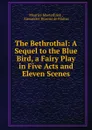 The Bethrothal: A Sequel to the Blue Bird, a Fairy Play in Five Acts and Eleven Scenes - Maurice Maeterlinck