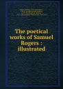 The poetical works of Samuel Rogers : illustrated - Samuel Rogers