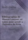 Bibliographie de Manon Lescaut: et notes pour servir a l.histoire du livre - Henry Harrisse