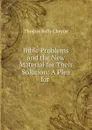 Bible Problems and the New Material for Their Solution: A Plea for . - T. K. Cheyne