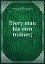 Every man his own trainer; - Andrew J. Feek