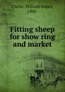 Fitting sheep for show ring and market - William James Clarke