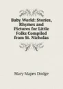 Baby World: Stories, Rhymes and Pictures for Little Folks Compiled from St. Nicholas - Dodge Mary Mapes