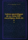 Lettres apostoliques de s.s. Leon XIII : encycliques, brefs etc. 6 - Pope Leo XIII