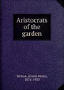 Aristocrats of the garden - Ernest Henry Wilson