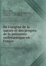 De l.origine de la nature et des progres de la puissance ecclesiastique en France - François-Dominique de Reynaud Montlosier