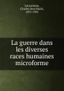 La guerre dans les diverses races humaines microforme - Charles Jean Marie Letourneau