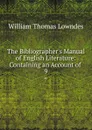 The Bibliographer.s Manual of English Literature: Containing an Account of . 9 - William Thomas Lowndes