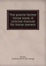 The prairie farmer horse book. A concise manual for horse owners - Jonathan Periam