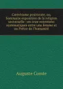 Catechisme positiviste, ou, Sommaire exposition de la religion universelle : en onze entretiens systematiques entre une femme et un Pretre de l.humanite - Comte Auguste