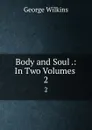 Body and Soul .: In Two Volumes . 2 - George Wilkins