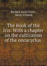 The Book of the Iris: With a chapter on the cultivation of the oncocyclus . - Richard Irwin Lynch