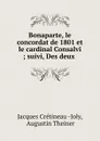Bonaparte, le concordat de 1801 et le cardinal Consalvi ; suivi, Des deux . - Jacques Crétineau-Joly