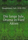 Die lange Jule, Drama in Funf Akten - Carl Hauptmann