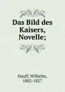 Das Bild des Kaisers, Novelle; - Wilhelm Hauff