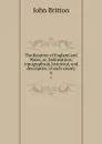 The Beauties of England and Wales, or, Delineations, topographical, historical, and descriptive, of each county. 6 - John Britton