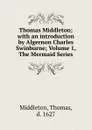Thomas Middleton; with an introduction by Algernon Charles Swinburne; Volume 1, The Mermaid Series - Thomas Middleton
