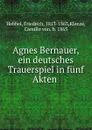 Agnes Bernauer, ein deutsches Trauerspiel in funf Akten - Friedrich Hebbel