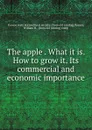 The apple . What it is. How to grow it. Its commercial and economic importance - William H. Barnes