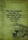 The New England calendar, or, Almanack for the year of our Lord . 1823-1836 - Dudley Leavitt