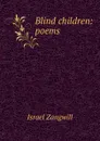 Blind children: poems - Israel Zangwill