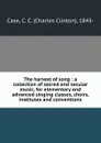 The harvest of song : a collection of sacred and secular music, for elementary and advanced singing classes, choirs, institutes and conventions - Charles Clinton Case
