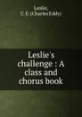 Leslie.s challenge : A class and chorus book - Charles Eddy Leslie