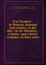 Il re Teodoro : in Venezia, dramma eroi-comico, in dur atti . le roi Theodore : a Venise, opera heroi-comique, in duex actes - Giovanni Battista Casti