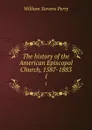 The history of the American Episcopal Church, 1587-1883. 1 - Perry William Stevens