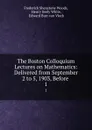 The Boston Colloquium Lectures on Mathematics: Delivered from September 2 to 5, 1903, Before . 1 - Frederick Shenstone Woods