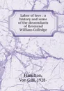 Labor of love : a history and some of the descendants of Reverend William Colledge - von Gail Hamilton