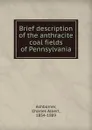 Brief description of the anthracite coal fields of Pennsylvania - Charles Albert Ashburner