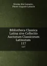 Bibliotheca Classica Latina sive Collectio Auctorum Classicorum Latinorum . 117 - Nicolas Eloi Lemaire