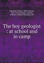 The boy geologist : at school and in camp - Edwin James Houston