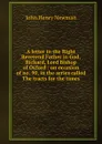 A letter to the Right Reverend Father in God, Richard, Lord Bishop of Oxford : on occasion of no. 90, in the series called The tracts for the times - Newman John Henry