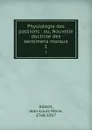 Physiologie des passions : ou, Nouvelle doctrine des sentimens moraux. 1 - Jean-Louis-Marie Alibert