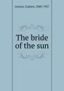 The bride of the sun - Gaston Leroux