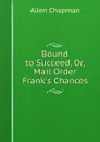 Bound to Succeed, Or, Mail Order Frank.s Chances - Allen Chapman