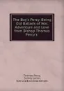 The Boy.s Percy: Being Old Ballads of War, Adventure and Love from Bishop Thomas Percy.s . - Thomas Percy