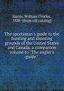 The sportsman.s guide to the hunting and shooting grounds of the United States and Canada. a companion volume to 